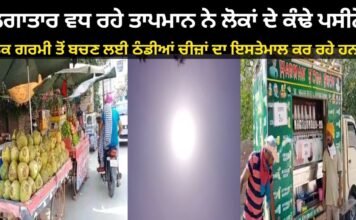 ਲਗਾਤਾਰ ਵਧ ਰਹੇ ਤਾਪਮਾਨ ਨੇ ਲੋਕਾਂ ਦੇ ਕੰਢੇ ਪਸੀਨੇ ਲੋਕ ਗਰਮੀ ਤੋਂ ਬਚਣ ਲਈ ਠੰਡੀਆਂ ਚੀਜ਼ਾਂ ਦਾ ਇਸਤੇਮਾਲ ਕਰ ਰਹੇ ਹਨ