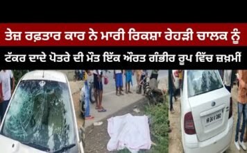 ਤੇਜ਼ ਰਫ਼ਤਾਰ ਕਾਰ ਨੇ ਮਾਰੀ ਰਿਕਸ਼ਾ ਰੇਹੜੀ ਚਾਲਕ ਨੂੰ ਟੱਕਰ ਦਾਦੇ ਪੋਤਰੇ ਦੀ ਮੌਤ ਇੱਕ ਔਰਤ ਗੰਭੀਰ ਰੂਪ ਵਿੱਚ ਜ਼ਖ਼ਮੀਂ