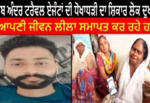 ਪੰਜਾਬ ਅੰਦਰ ਟਰੈਵਲ ਏਜੰਟਾਂ ਦੀ ਧੋਖਾਧੜੀ ਦਾ ਸ਼ਿਕਾਰ ਲੋਕ ਦੁਖੀ ਹੋ ਕੇ ਆਪਣੀ ਜੀਵਨ ਲੀਲਾ ਸਮਾਪਤ ਕਰ ਰਹੇ ਹਨ।