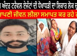 ਪੰਜਾਬ ਅੰਦਰ ਟਰੈਵਲ ਏਜੰਟਾਂ ਦੀ ਧੋਖਾਧੜੀ ਦਾ ਸ਼ਿਕਾਰ ਲੋਕ ਦੁਖੀ ਹੋ ਕੇ ਆਪਣੀ ਜੀਵਨ ਲੀਲਾ ਸਮਾਪਤ ਕਰ ਰਹੇ ਹਨ।