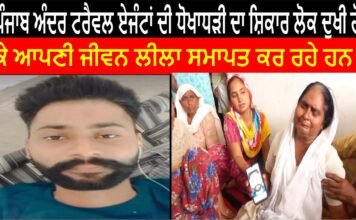 ਪੰਜਾਬ ਅੰਦਰ ਟਰੈਵਲ ਏਜੰਟਾਂ ਦੀ ਧੋਖਾਧੜੀ ਦਾ ਸ਼ਿਕਾਰ ਲੋਕ ਦੁਖੀ ਹੋ ਕੇ ਆਪਣੀ ਜੀਵਨ ਲੀਲਾ ਸਮਾਪਤ ਕਰ ਰਹੇ ਹਨ।