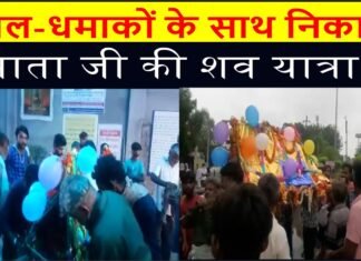 ढोल-धमाकों के साथ निकाली माता जी की शव यात्रा ||