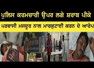 ਪੁਲਿਸ ਕਰਮਚਾਰੀ ਉਪਰ ਲਗੇ ਸ਼ਰਾਬ ਪੀ ਕੇ ਪਰਵਾਸੀ ਮਜਦੂਰ ਨਾਲ ਮਾਰਕੁਟਾਈ ਕਰਨ ਦੇ ਆਰੋਪ